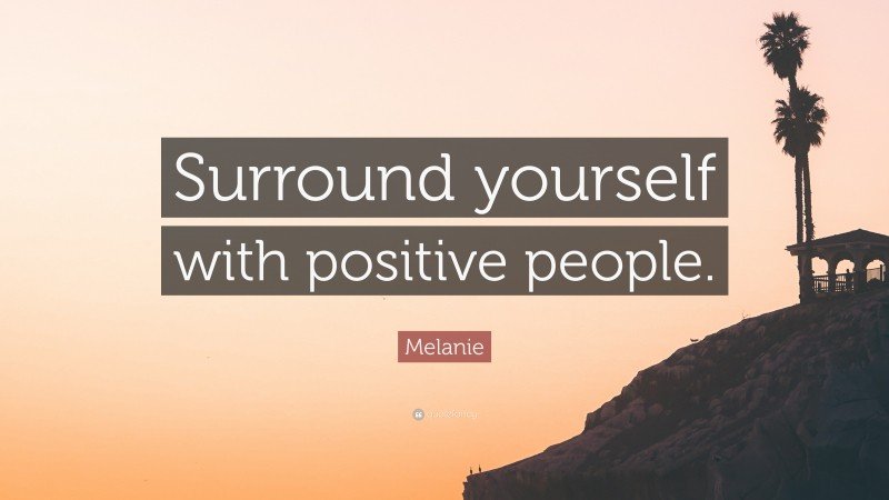 7699492 melanie quote surround yourself with positive people